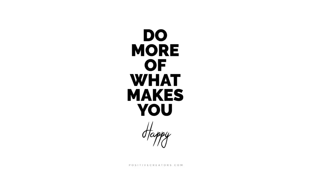 Do More Of What Makes You Happy Positivecreators Com